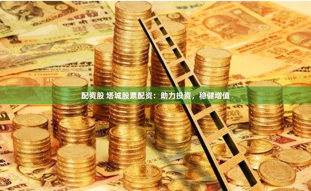 配资股 塔城股票配资：助力投资，稳健增值