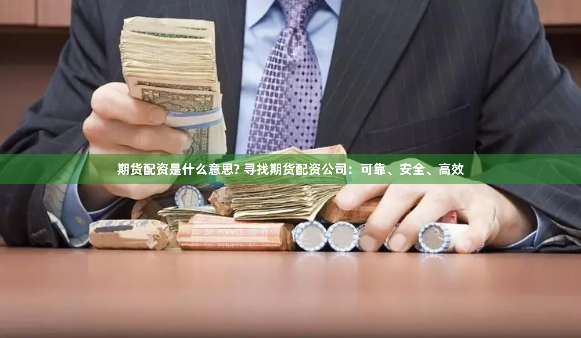 期货配资是什么意思? 寻找期货配资公司：可靠、安全、高效