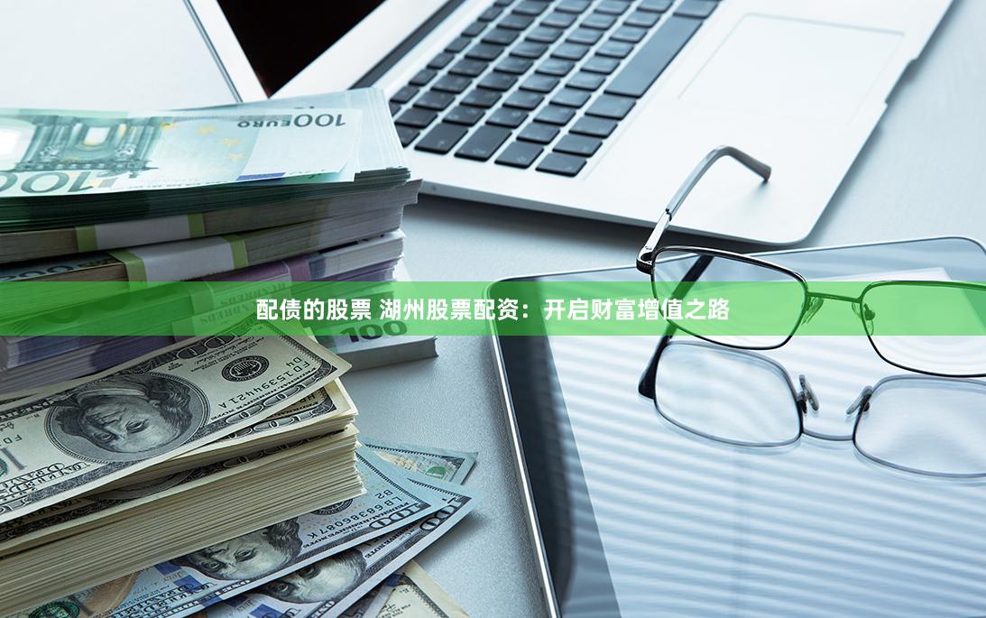 配债的股票 湖州股票配资：开启财富增值之路