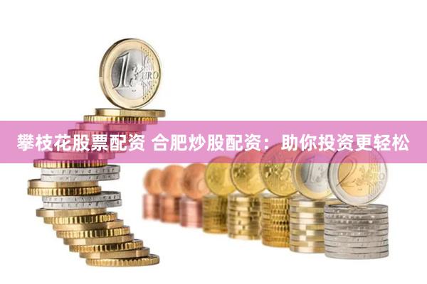 攀枝花股票配资 合肥炒股配资：助你投资更轻松