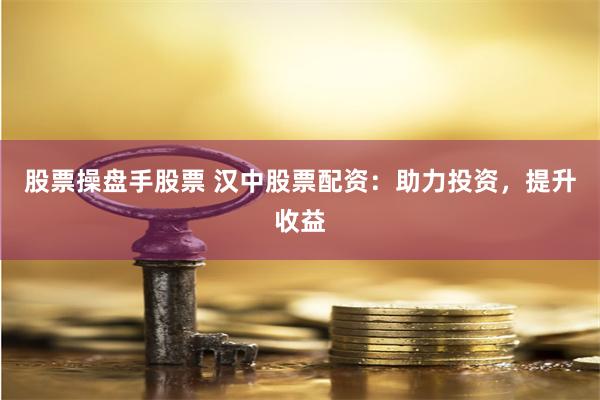 股票操盘手股票 汉中股票配资：助力投资，提升收益