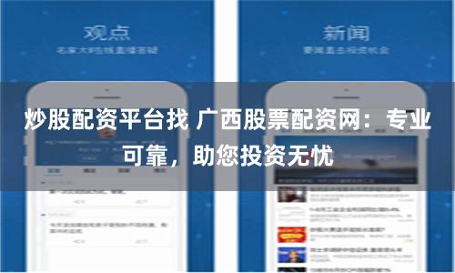 炒股配资平台找 广西股票配资网：专业可靠，助您投资无忧