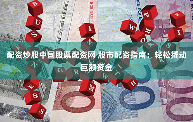 配资炒股中国股票配资网 股市配资指南:轻松撬动巨额资金