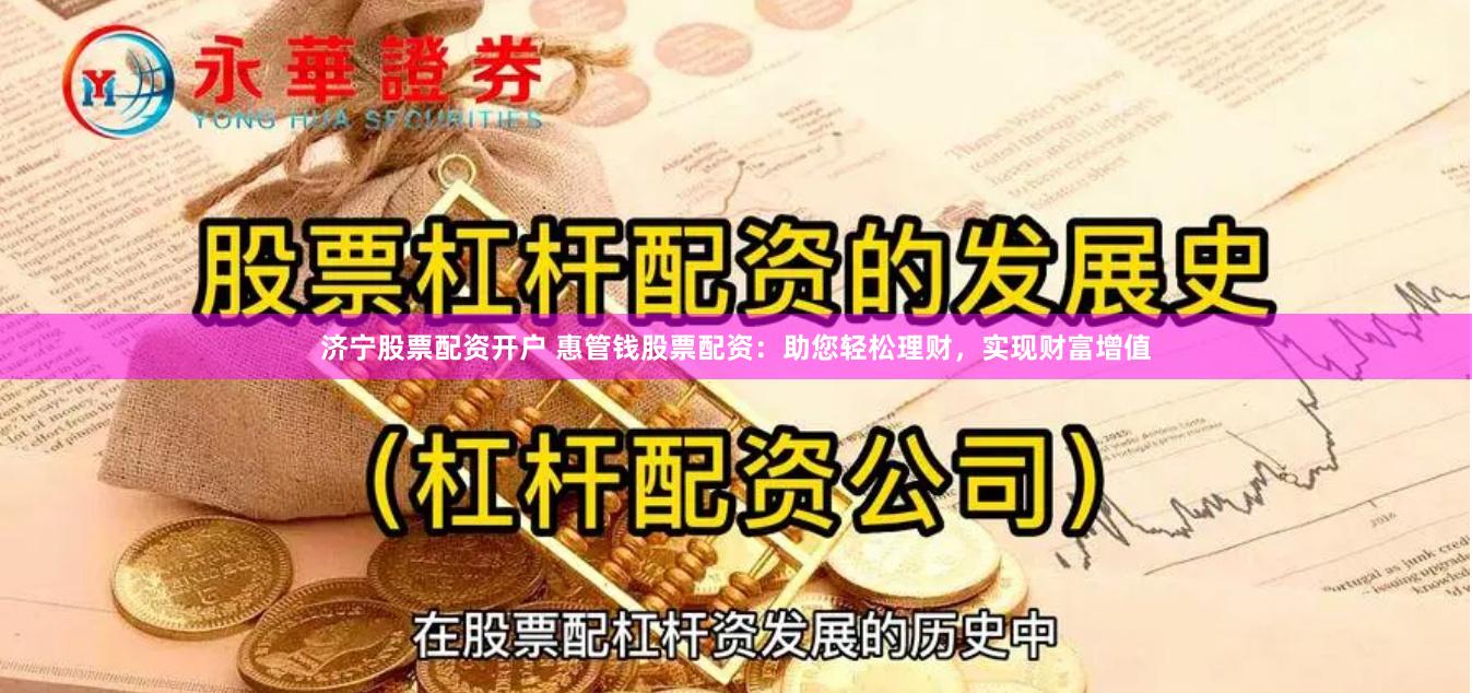 济宁股票配资开户 惠管钱股票配资：助您轻松理财，实现财富增值