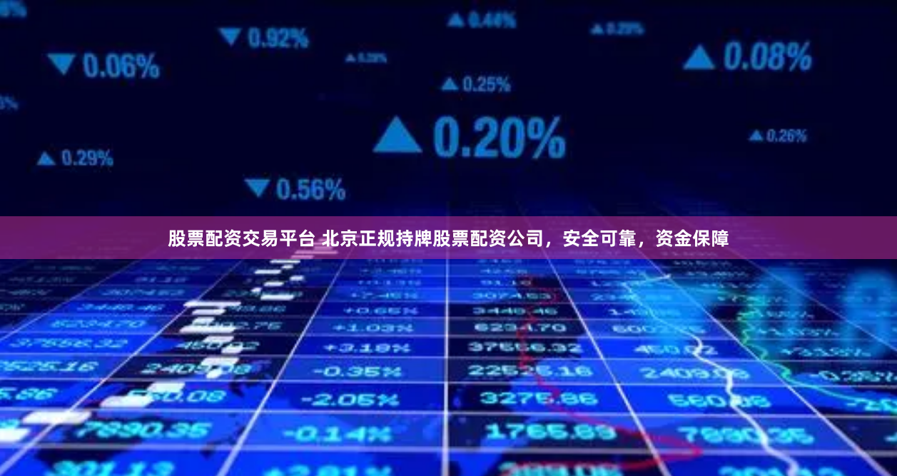 股票配资交易平台 北京正规持牌股票配资公司，安全可靠，资金保障