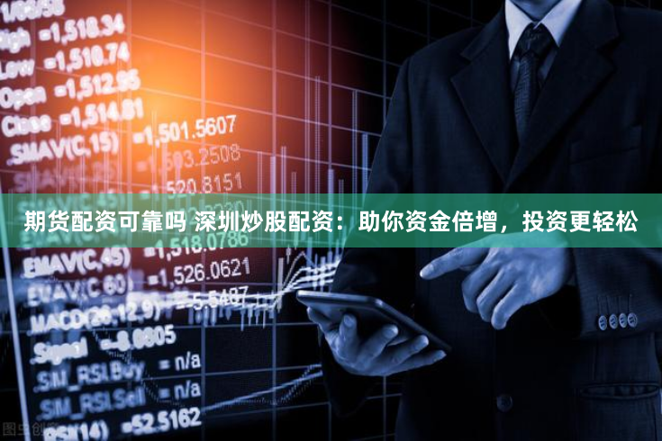 期货配资可靠吗 深圳炒股配资：助你资金倍增，投资更轻松