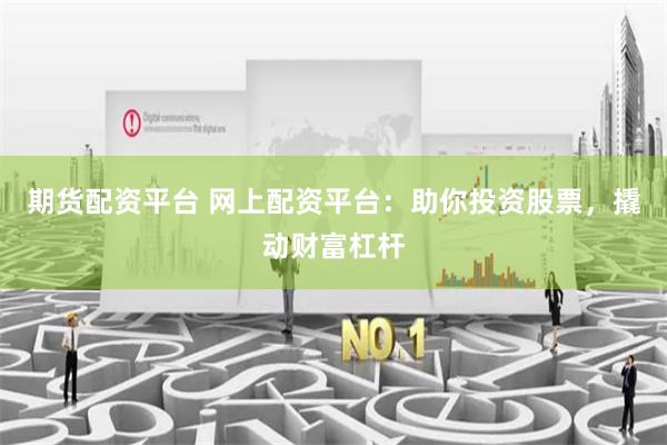 期货配资平台 网上配资平台：助你投资股票，撬动财富杠杆