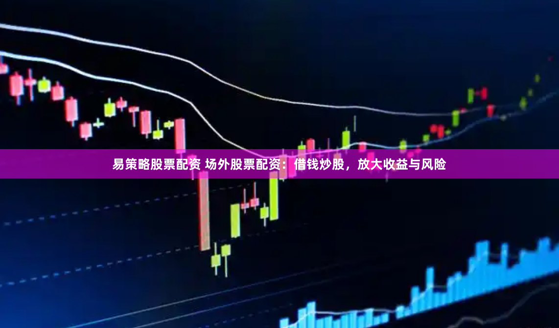 易策略股票配资 场外股票配资：借钱炒股，放大收益与风险