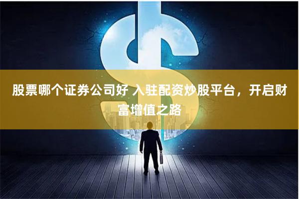 股票哪个证券公司好 入驻配资炒股平台，开启财富增值之路