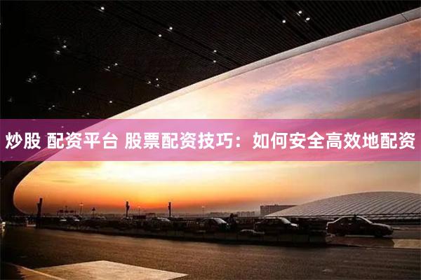 炒股 配资平台 股票配资技巧：如何安全高效地配资
