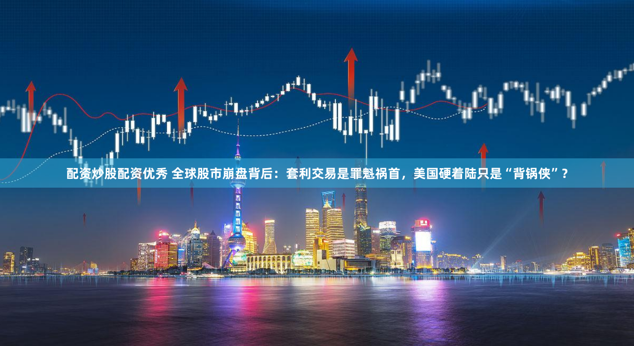 配资炒股配资优秀 全球股市崩盘背后：套利交易是罪魁祸首，美国硬着陆只是“背锅侠”？
