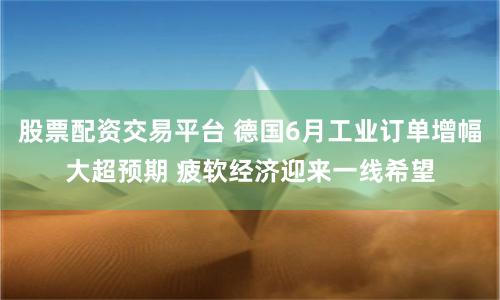 股票配资交易平台 德国6月工业订单增幅大超预期 疲软经济迎来一线希望