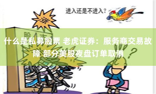 什么是私募股票 老虎证券：服务商交易故障 部分美股夜盘订单取消