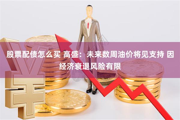 股票配债怎么买 高盛：未来数周油价将见支持 因经济衰退风险有限