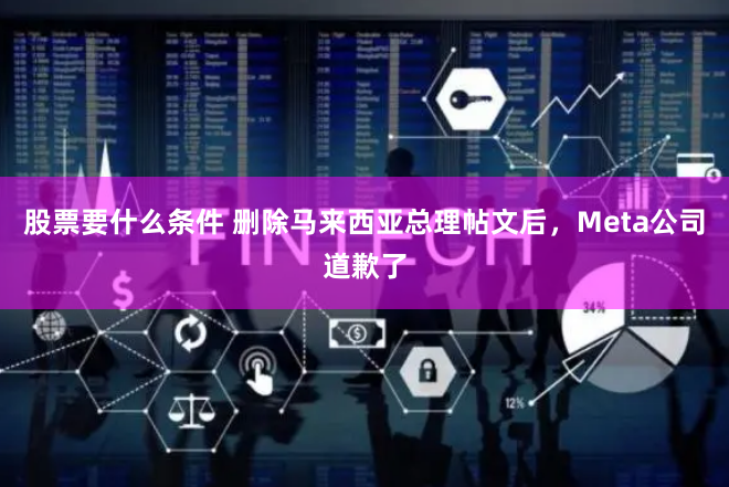股票要什么条件 删除马来西亚总理帖文后，Meta公司道歉了