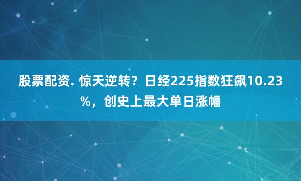 股票配资. 惊天逆转？日经225指数狂飙10.23%，创史上最大单日涨幅