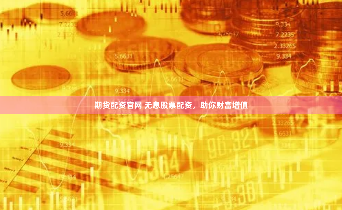 期货配资官网 无息股票配资，助你财富增值