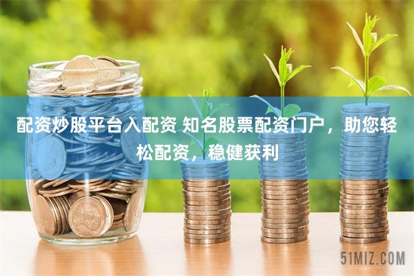 配资炒股平台入配资 知名股票配资门户，助您轻松配资，稳健获利
