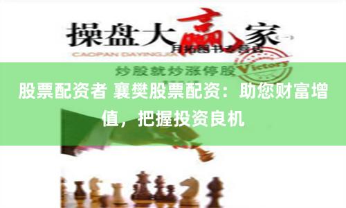 股票配资者 襄樊股票配资：助您财富增值，把握投资良机