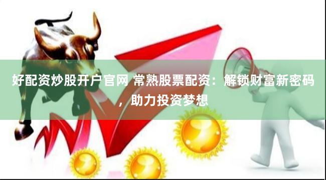 好配资炒股开户官网 常熟股票配资：解锁财富新密码，助力投资梦想
