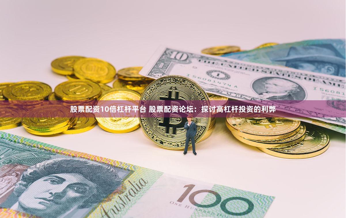 股票配资10倍杠杆平台 股票配资论坛：探讨高杠杆投资的利弊