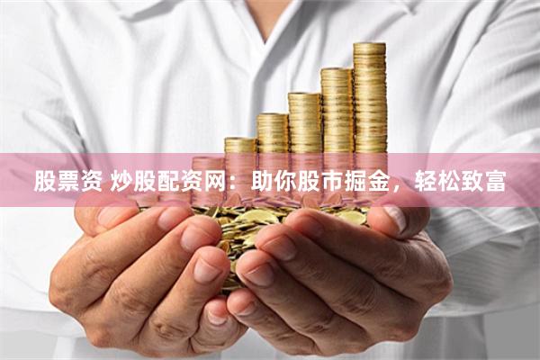 股票资 炒股配资网：助你股市掘金，轻松致富