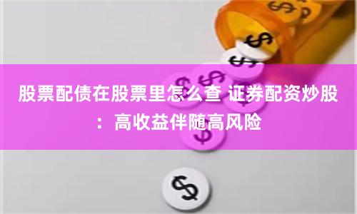 股票配债在股票里怎么查 证券配资炒股：高收益伴随高风险
