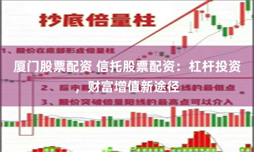 厦门股票配资 信托股票配资：杠杆投资，财富增值新途径