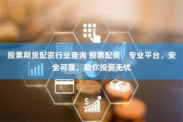 股票期货配资行业查询 股票配资，专业平台，安全可靠，助你投资无忧