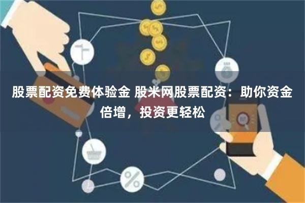 股票配资免费体验金 股米网股票配资：助你资金倍增，投资更轻松