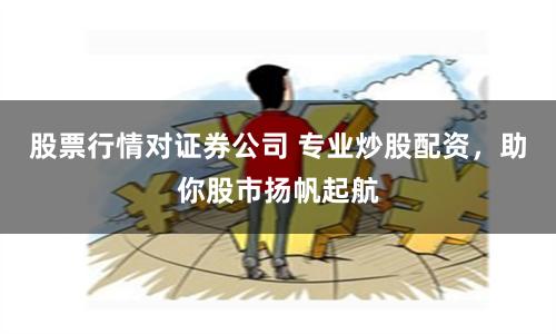 股票行情对证券公司 专业炒股配资，助你股市扬帆起航