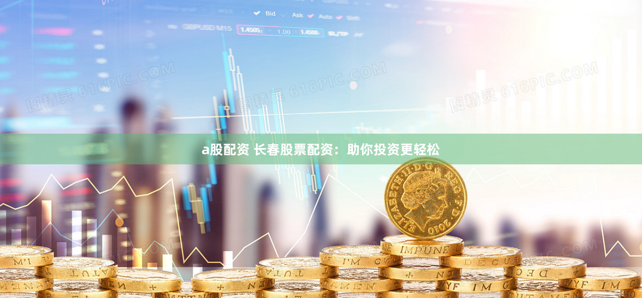 a股配资 长春股票配资：助你投资更轻松