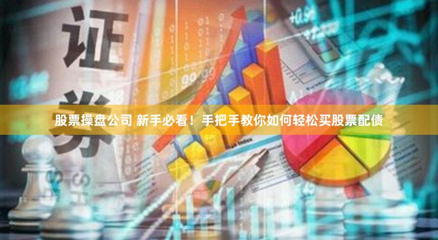 股票操盘公司 新手必看！手把手教你如何轻松买股票配债