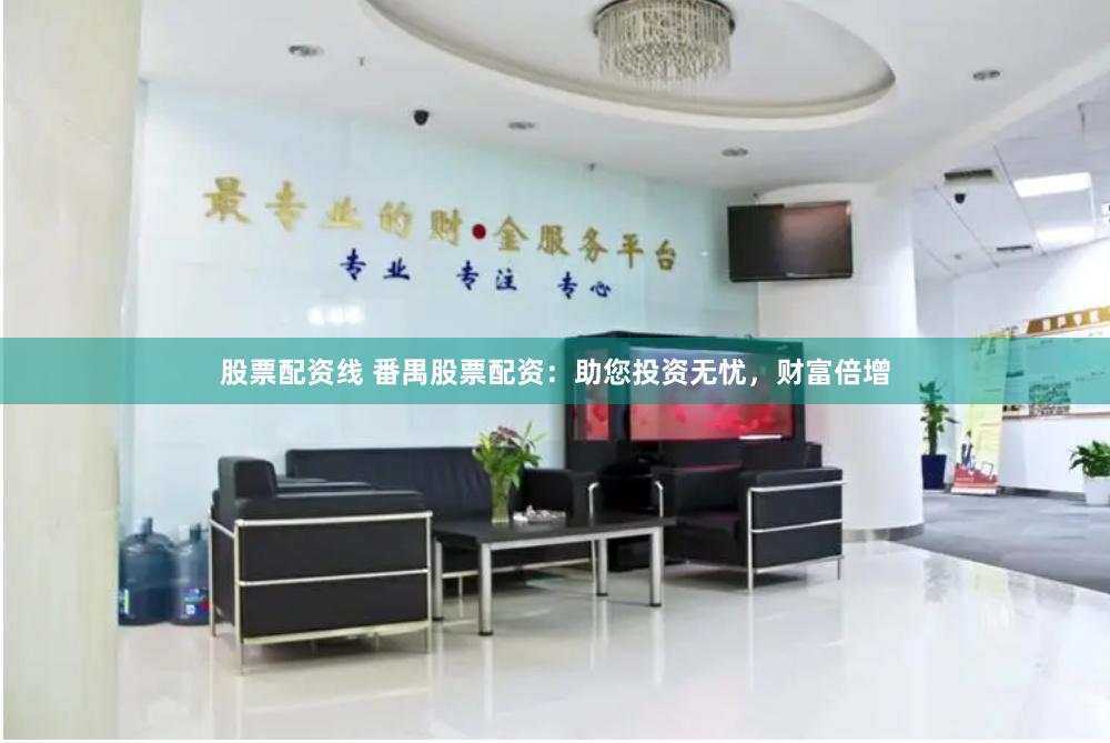 股票配资线 番禺股票配资：助您投资无忧，财富倍增