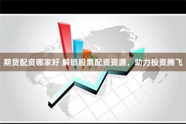 期货配资哪家好 解锁股票配资资源，助力投资腾飞