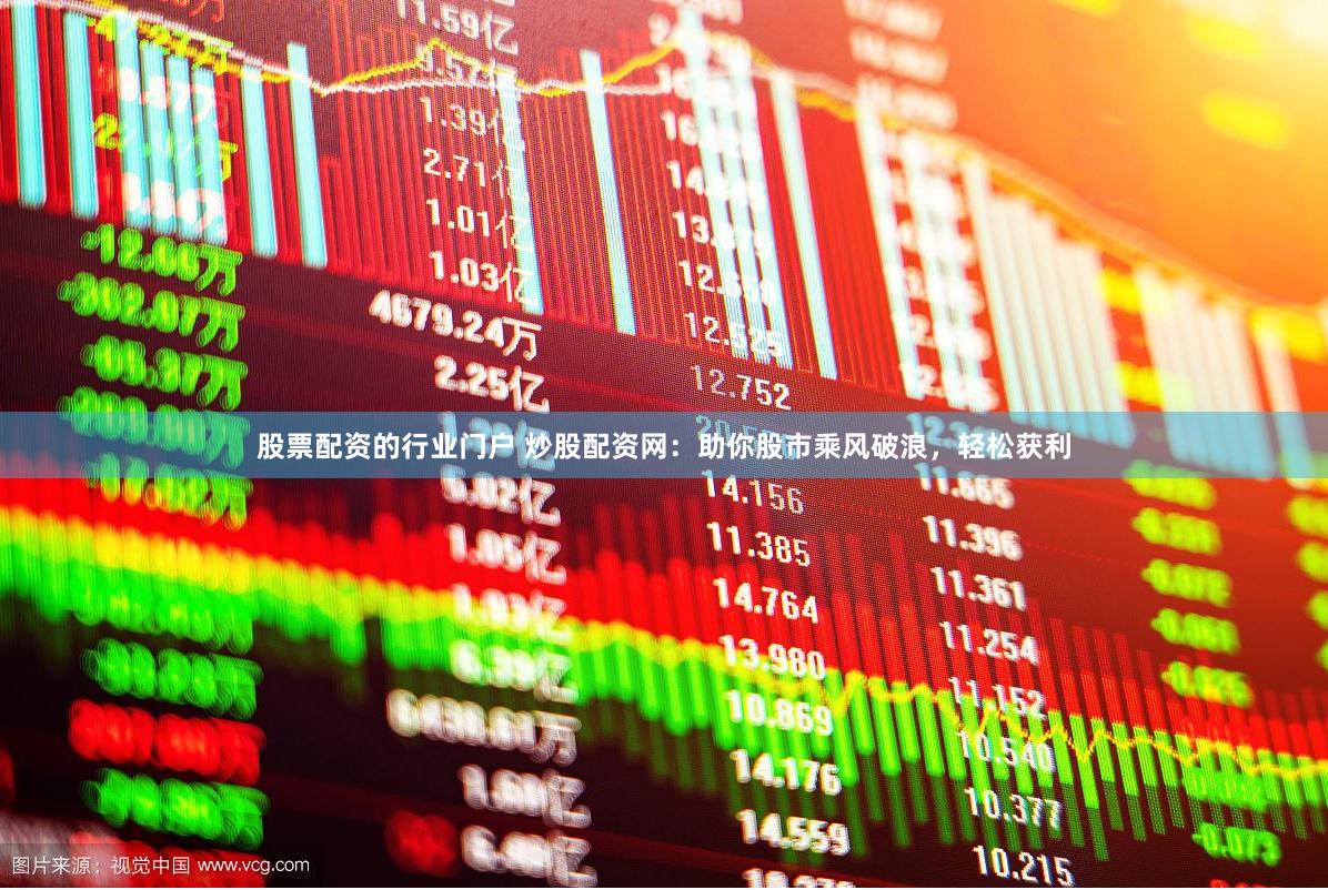 股票配资的行业门户 炒股配资网：助你股市乘风破浪，轻松获利