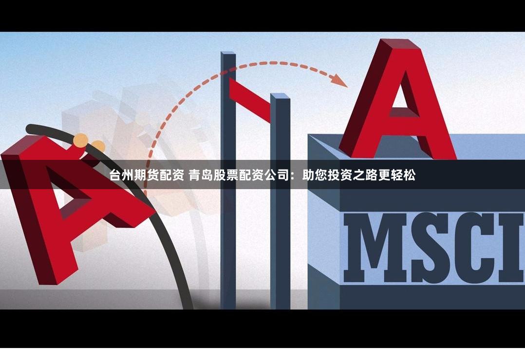 台州期货配资 青岛股票配资公司:助您投资之路更轻松