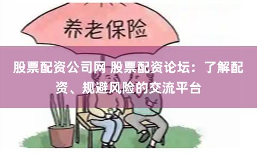股票配资公司网 股票配资论坛：了解配资、规避风险的交流平台