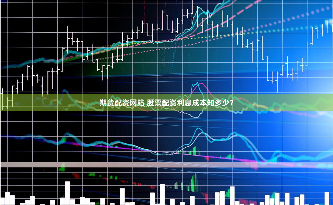 期货配资网站 股票配资利息成本知多少？