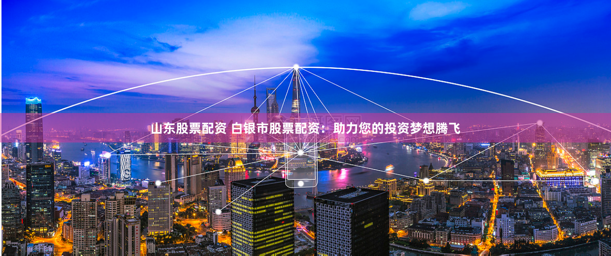 山东股票配资 白银市股票配资:助力您的投资梦想腾飞