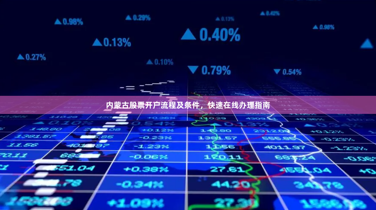 内蒙古股票开户流程及条件，快速在线办理指南