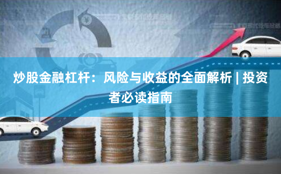 炒股金融杠杆：风险与收益的全面解析 | 投资者必读指南