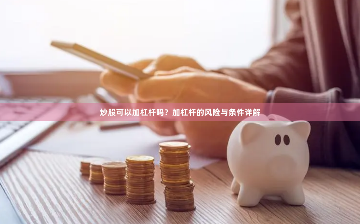 炒股可以加杠杆吗？加杠杆的风险与条件详解