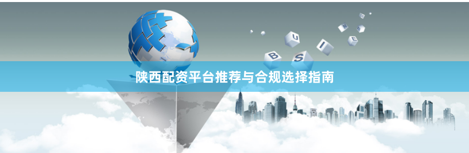 陕西配资平台推荐与合规选择指南