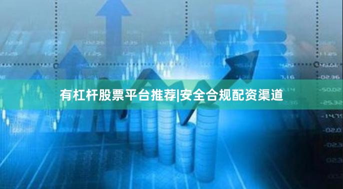 有杠杆股票平台推荐|安全合规配资渠道