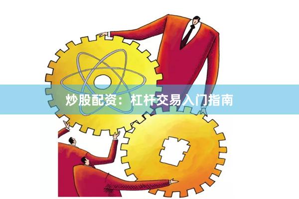 炒股配资：杠杆交易入门指南