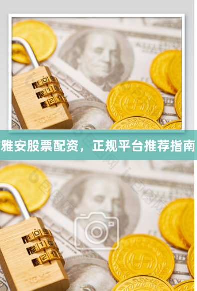 雅安股票配资，正规平台推荐指南