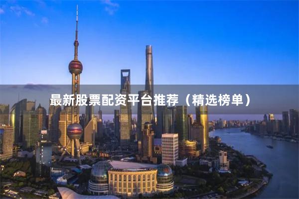 最新股票配资平台推荐(精选榜单)