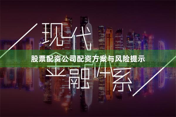 股票配资公司配资方案与风险提示