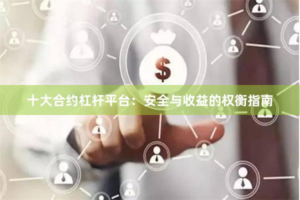 十大合约杠杆平台：安全与收益的权衡指南